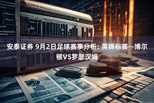 安泰证券 9月2日足球赛事分析: 英锦标赛--博尔顿VS罗瑟汉姆