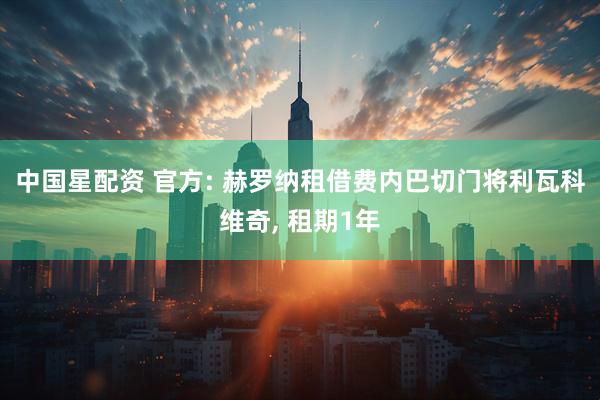 中国星配资 官方: 赫罗纳租借费内巴切门将利瓦科维奇, 租期1年