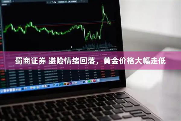 蜀商证券 避险情绪回落，黄金价格大幅走低