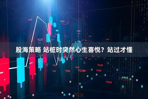 股海策略 站桩时突然心生喜悦？站过才懂
