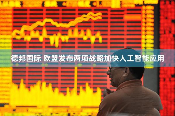德邦国际 欧盟发布两项战略加快人工智能应用